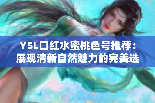 YSL口红水蜜桃色号推荐：展现清新自然魅力的完美选择