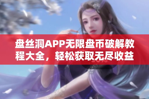 盘丝洞APP无限盘币破解教程大全，轻松获取无尽收益