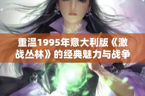 重温1995年意大利版《激战丛林》的经典魅力与战争故事