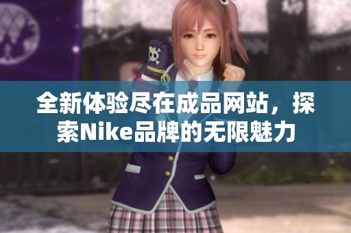 全新体验尽在成品网站，探索Nike品牌的无限魅力