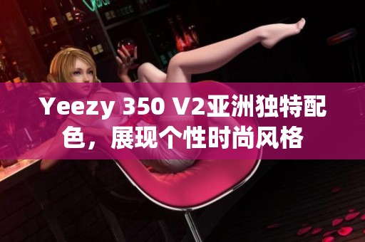 Yeezy 350 V2亚洲独特配色，展现个性时尚风格