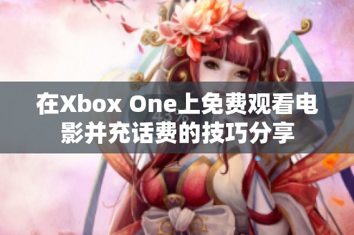 在Xbox One上免费观看电影并充话费的技巧分享