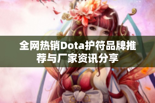 全网热销Dota护符品牌推荐与厂家资讯分享