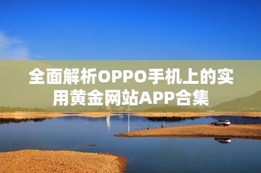 全面解析OPPO手机上的实用黄金网站APP合集