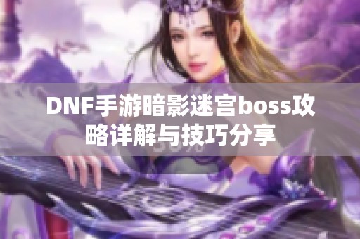 DNF手游暗影迷宫boss攻略详解与技巧分享