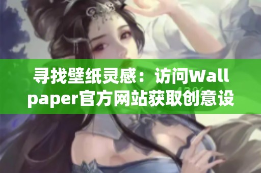 寻找壁纸灵感：访问Wallpaper官方网站获取创意设计资源