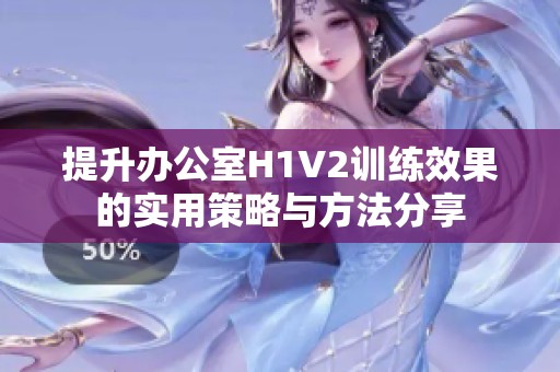 提升办公室H1V2训练效果的实用策略与方法分享