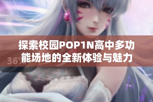 探索校园POP1N高中多功能场地的全新体验与魅力