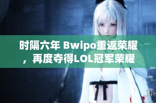 时隔六年 Bwipo重返荣耀，再度夺得LOL冠军荣耀