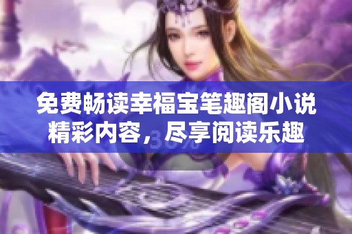 免费畅读幸福宝笔趣阁小说精彩内容，尽享阅读乐趣