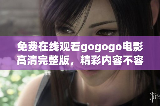 免费在线观看gogogo电影高清完整版，精彩内容不容错过