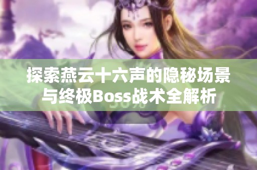 探索燕云十六声的隐秘场景与终极Boss战术全解析