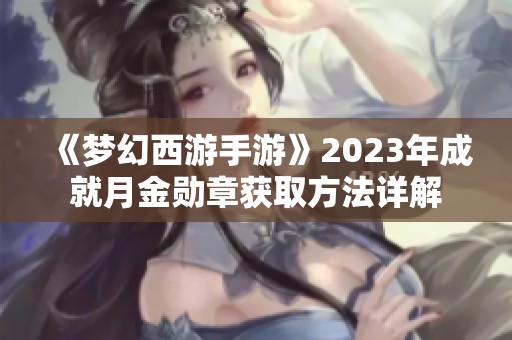 《梦幻西游手游》2023年成就月金勋章获取方法详解