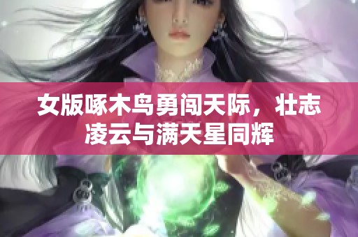 女版啄木鸟勇闯天际，壮志凌云与满天星同辉