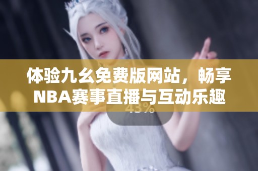 体验九幺免费版网站，畅享NBA赛事直播与互动乐趣