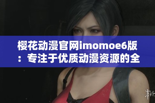 樱花动漫官网imomoe6版：专注于优质动漫资源的全新体验