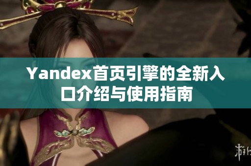 Yandex首页引擎的全新入口介绍与使用指南