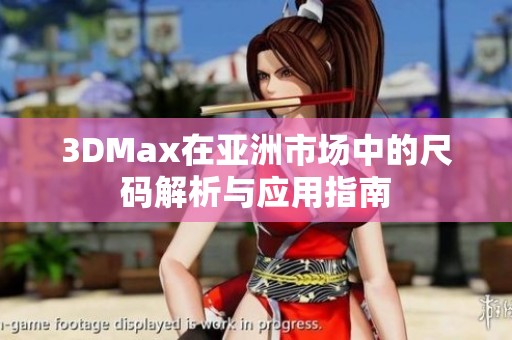 3DMax在亚洲市场中的尺码解析与应用指南