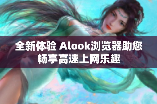 全新体验 Alook浏览器助您畅享高速上网乐趣