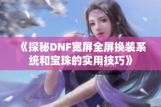 《探秘DNF宽屏全屏换装系统和宝珠的实用技巧》