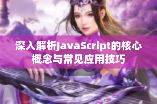 深入解析JavaScript的核心概念与常见应用技巧