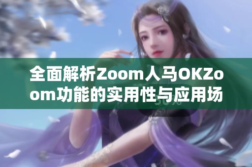 全面解析Zoom人马OKZoom功能的实用性与应用场景