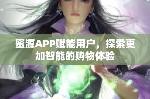 蜜源APP赋能用户，探索更加智能的购物体验