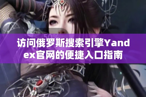 访问俄罗斯搜索引擎Yandex官网的便捷入口指南