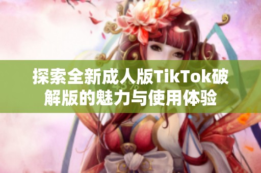 探索全新成人版TikTok破解版的魅力与使用体验