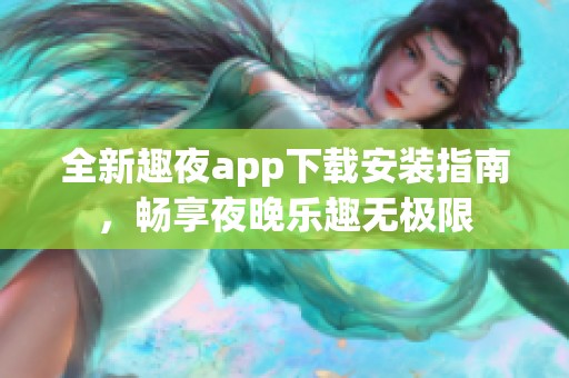 全新趣夜app下载安装指南，畅享夜晚乐趣无极限