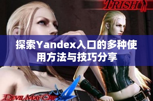 探索Yandex入口的多种使用方法与技巧分享