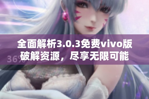 全面解析3.0.3免费vivo版破解资源，尽享无限可能