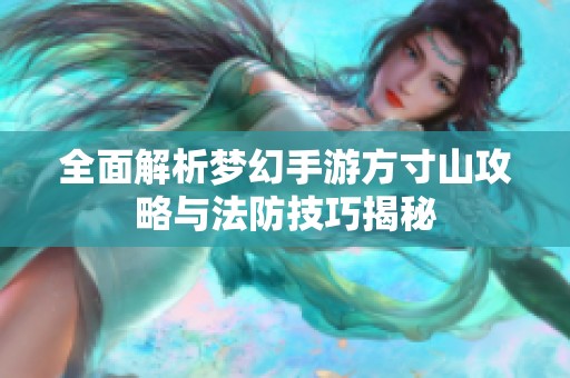 全面解析梦幻手游方寸山攻略与法防技巧揭秘