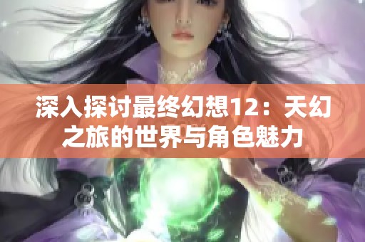 深入探讨最终幻想12：天幻之旅的世界与角色魅力