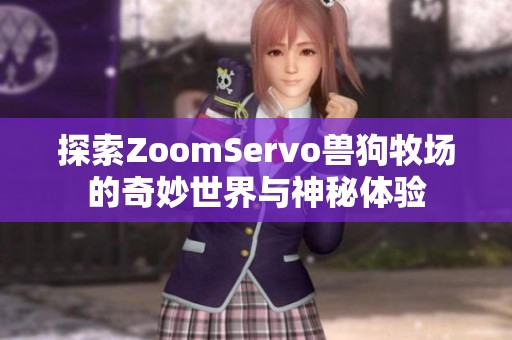 探索ZoomServo兽狗牧场的奇妙世界与神秘体验