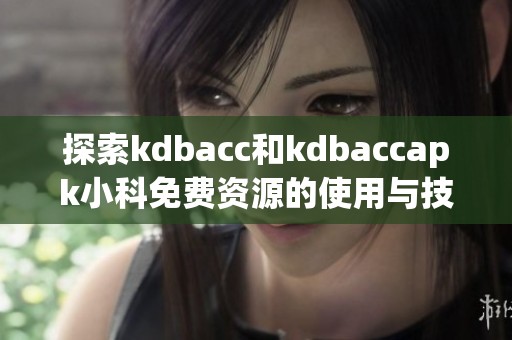 探索kdbacc和kdbaccapk小科免费资源的使用与技巧