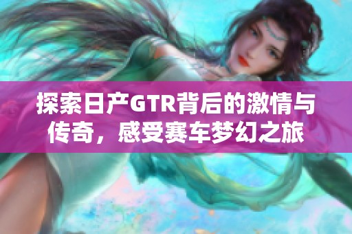 探索日产GTR背后的激情与传奇，感受赛车梦幻之旅