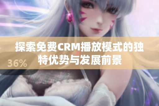 探索免费CRM播放模式的独特优势与发展前景