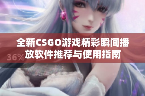 全新CSGO游戏精彩瞬间播放软件推荐与使用指南