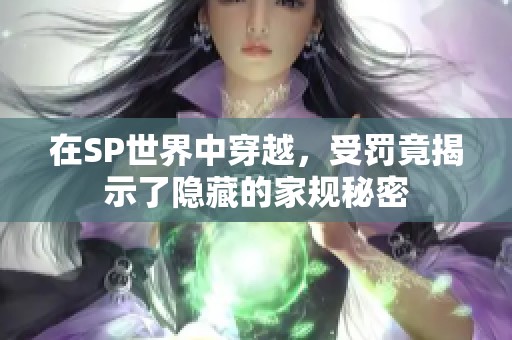 在SP世界中穿越，受罚竟揭示了隐藏的家规秘密