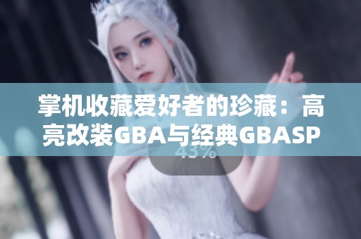 掌机收藏爱好者的珍藏：高亮改装GBA与经典GBASP巧妙搭配