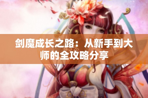 剑魔成长之路：从新手到大师的全攻略分享