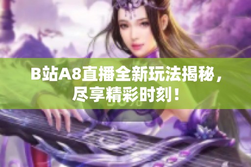 B站A8直播全新玩法揭秘，尽享精彩时刻！