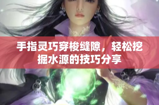 手指灵巧穿梭缝隙，轻松挖掘水源的技巧分享