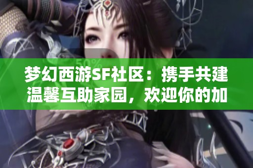 梦幻西游SF社区：携手共建温馨互助家园，欢迎你的加入！