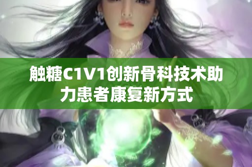 触糖C1V1创新骨科技术助力患者康复新方式