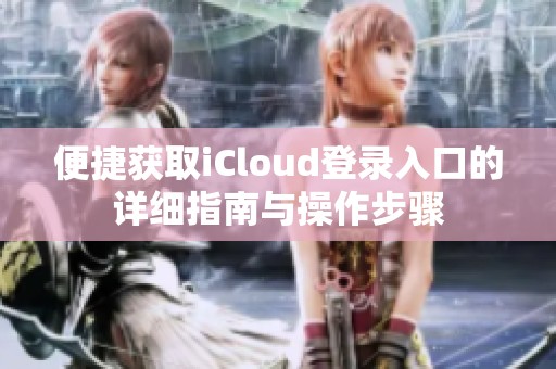 便捷获取iCloud登录入口的详细指南与操作步骤