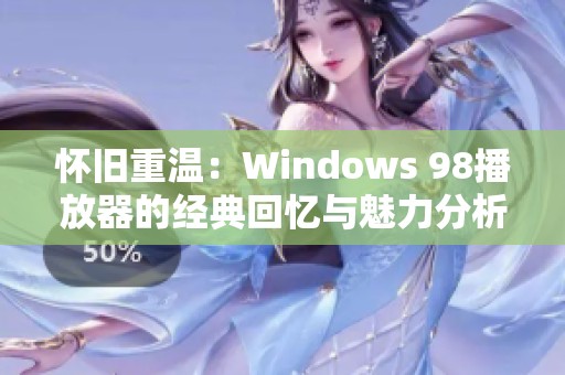 怀旧重温：Windows 98播放器的经典回忆与魅力分析