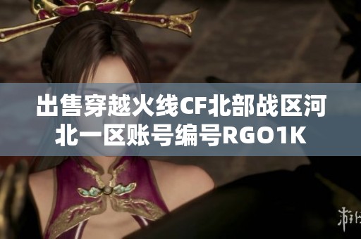 出售穿越火线CF北部战区河北一区账号编号RGO1K