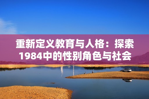 重新定义教育与人格：探索1984中的性别角色与社会批判